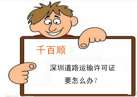 深圳道路運(yùn)輸許可證要怎么辦? 深圳道路運(yùn)輸許可證要怎么辦?